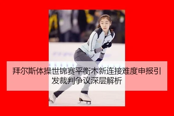 拜尔斯体操世锦赛平衡木新连接难度申报引发裁判争议深层解析