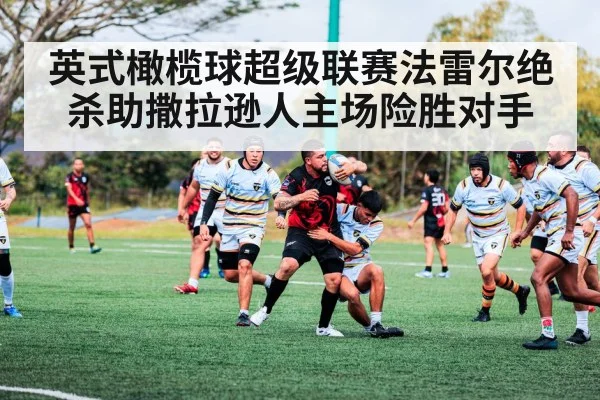 英式橄榄球超级联赛法雷尔绝杀助撒拉逊人主场险胜对手