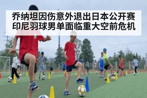 乔纳坦因伤意外退出日本公开赛 印尼羽球男单面临重大空前危机